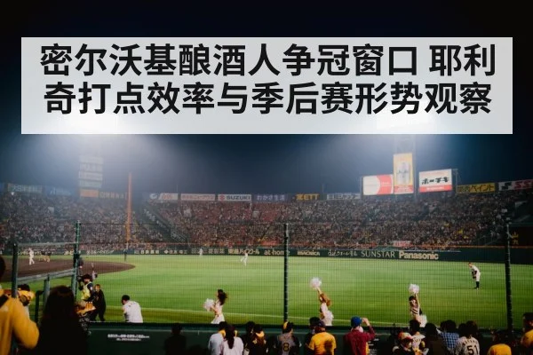 密尔沃基酿酒人争冠窗口 耶利奇打点效率与季后赛形势观察