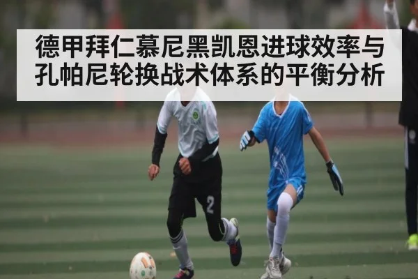 德甲拜仁慕尼黑凯恩进球效率与孔帕尼轮换战术体系的平衡分析