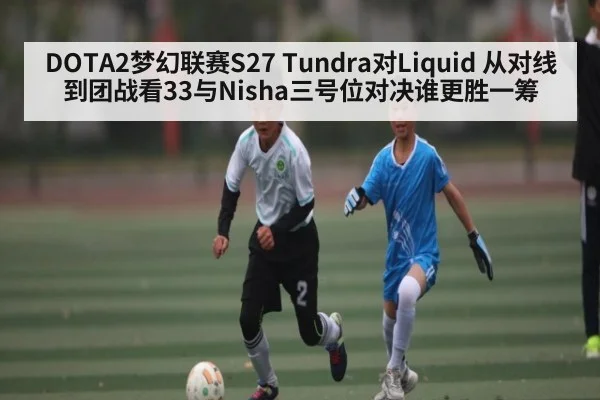 DOTA2梦幻联赛S27 Tundra对Liquid 从对线到团战看33与Nisha三号位对决谁更胜一筹